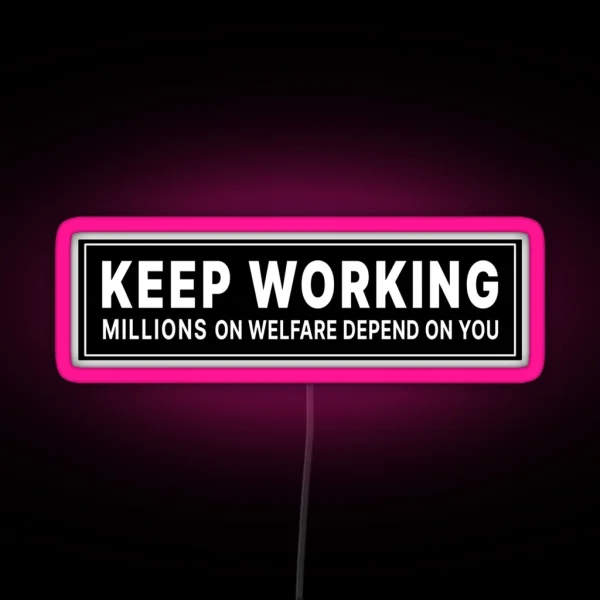 Keep Working Millions On Welfare Depend On You RGB Neon Sign