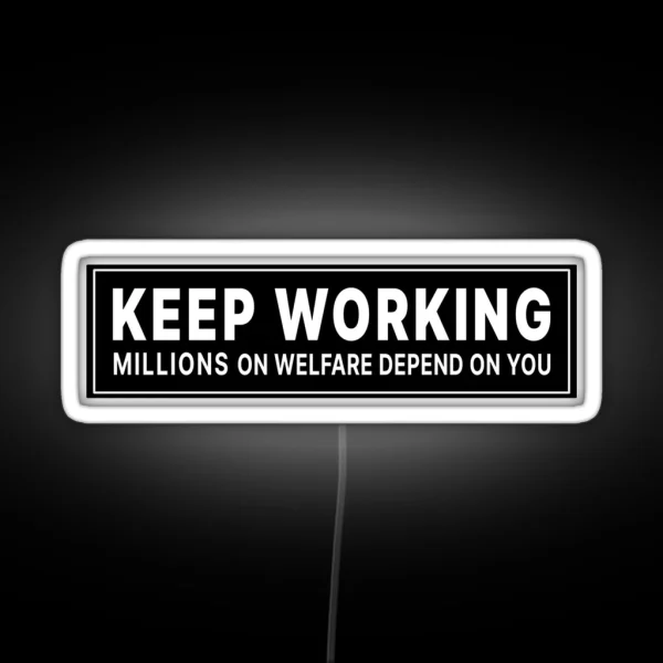 Keep Working Millions On Welfare Depend On You RGB Neon Sign