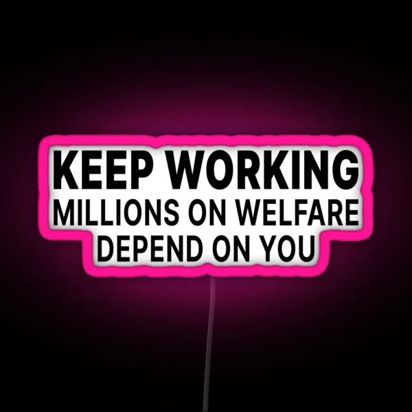 Keep Working Millions On Welfare Depend On You RGB Neon Sign