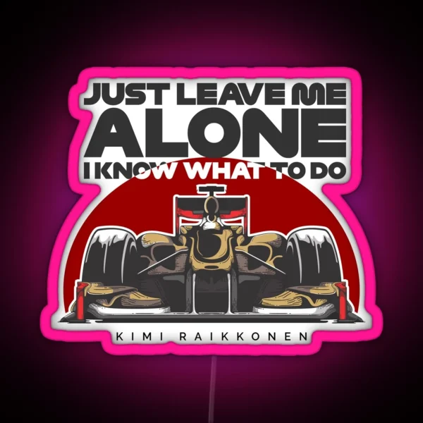 Kimi Raikkonen Just Leave Me Alone I Know What To Do RGB Neon Sign