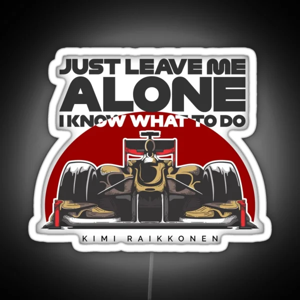 Kimi Raikkonen Just Leave Me Alone I Know What To Do RGB Neon Sign
