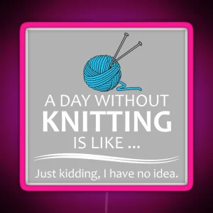 Knitting Gifts For Knitters A Day Without Knitting Funny Gag Gift Ideas For Knitter And Crochet Yarn Lovers RGB Neon Sign