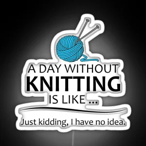 Knitting Gifts For Knitters A Day Without Knitting Funny Gag Gift Ideas For People Who Love Yarn And To Knit RGB Neon Sign