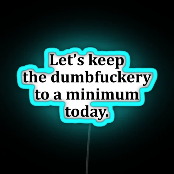 Let S Keep The Dumbfuckery To A Minimum Today RGB Neon Sign