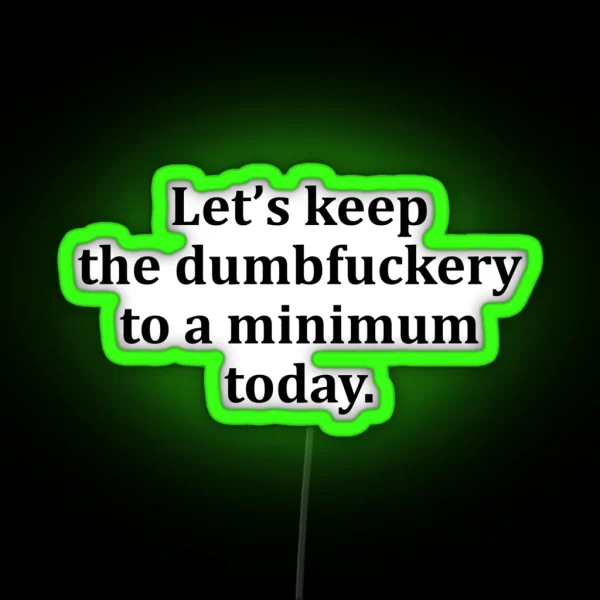 Let S Keep The Dumbfuckery To A Minimum Today RGB Neon Sign