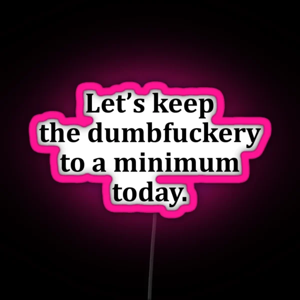 Let S Keep The Dumbfuckery To A Minimum Today RGB Neon Sign