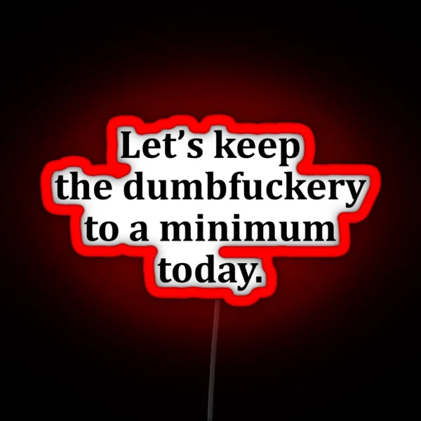 Let S Keep The Dumbfuckery To A Minimum Today RGB Neon Sign