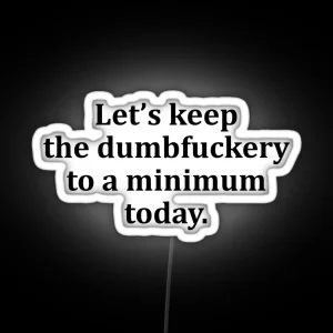 Let S Keep The Dumbfuckery To A Minimum Today RGB Neon Sign