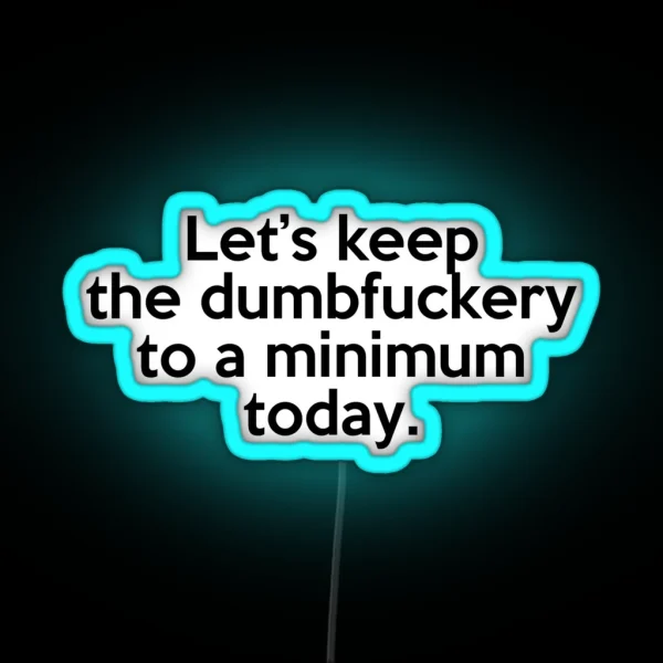 Let S Keep The Dumbfuckery To A Minimum Today RGB Neon Sign