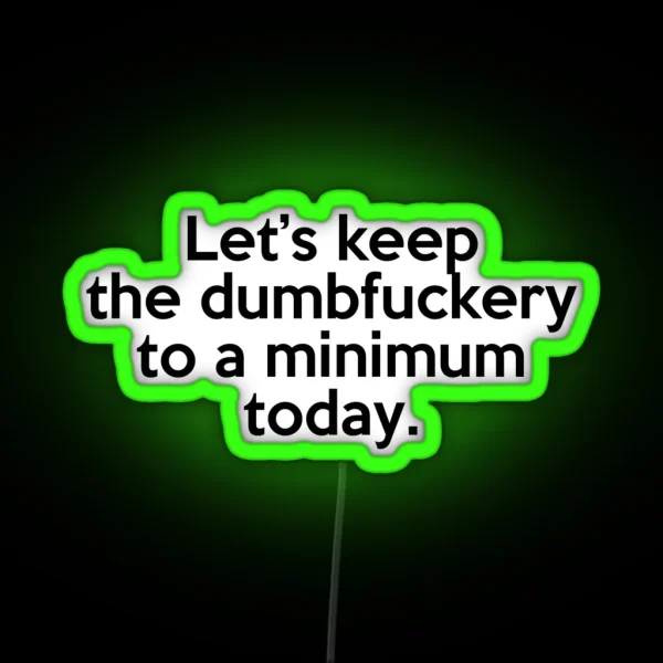 Let S Keep The Dumbfuckery To A Minimum Today RGB Neon Sign