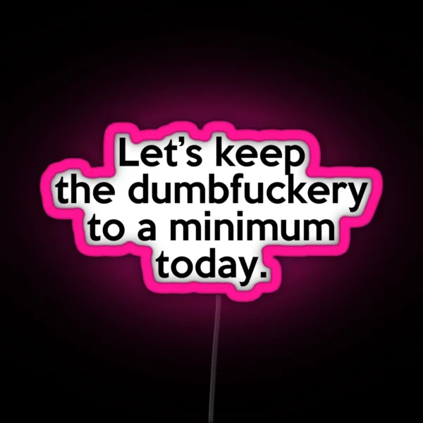 Let S Keep The Dumbfuckery To A Minimum Today RGB Neon Sign