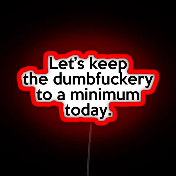 Let S Keep The Dumbfuckery To A Minimum Today RGB Neon Sign