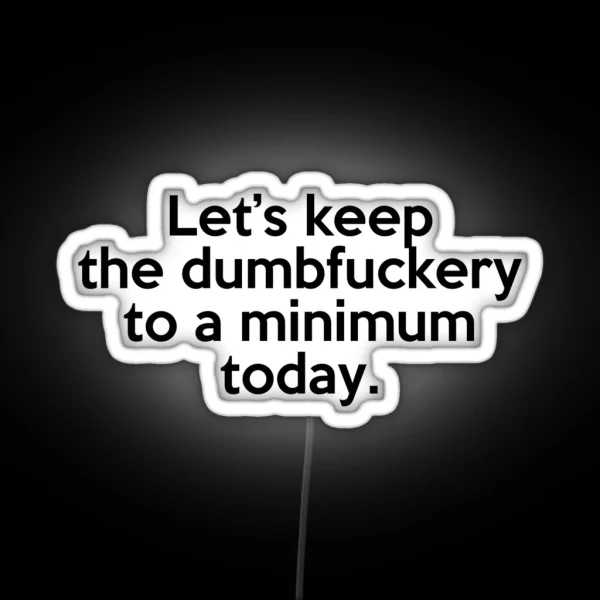 Let S Keep The Dumbfuckery To A Minimum Today RGB Neon Sign