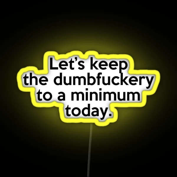 Let S Keep The Dumbfuckery To A Minimum Today RGB Neon Sign