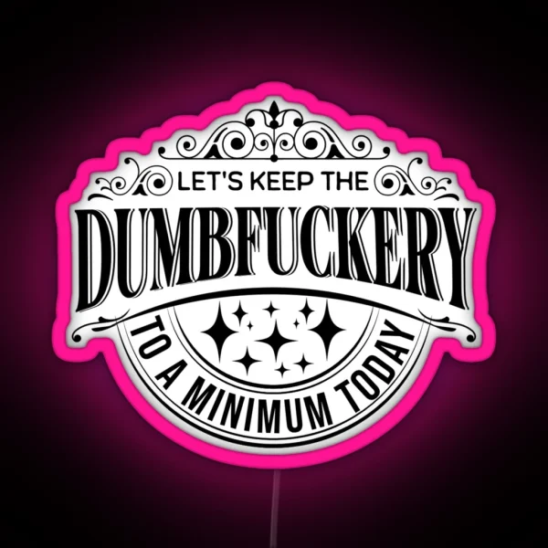 Let S Keep The Dumbfuckery To A Minimum Today Sarcastic Quotes Sayings RGB Neon Sign