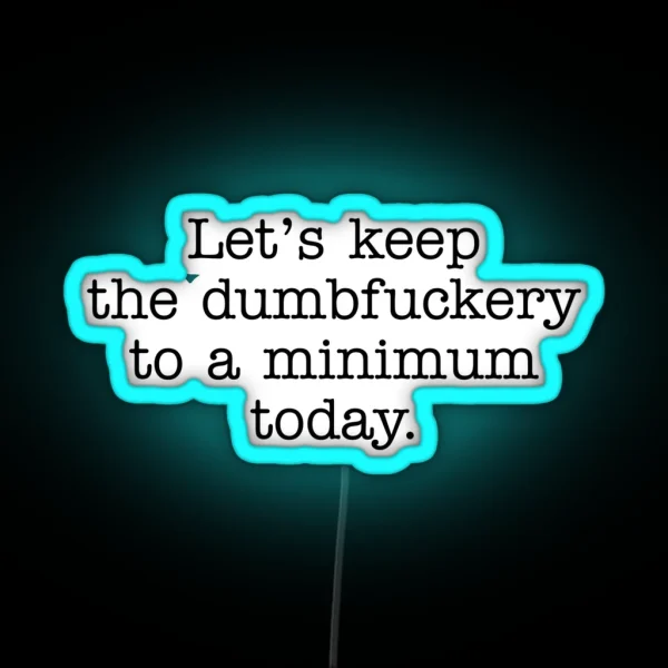 Lets Keep The Dumbfuckery To A Minimum Today RGB Neon Sign