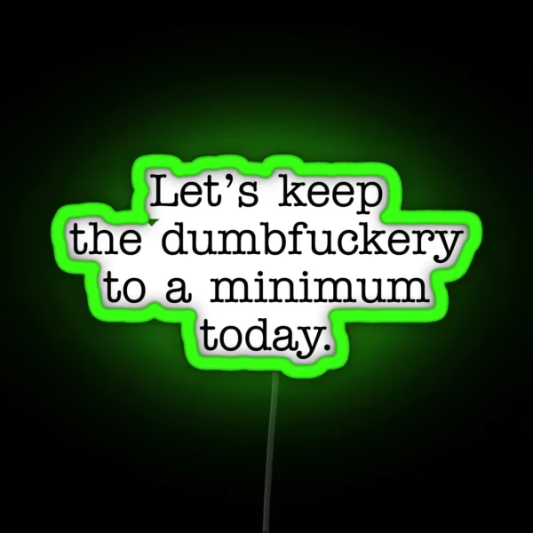 Lets Keep The Dumbfuckery To A Minimum Today RGB Neon Sign
