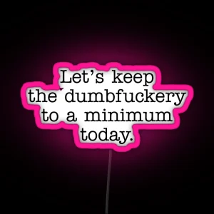 Lets Keep The Dumbfuckery To A Minimum Today RGB Neon Sign