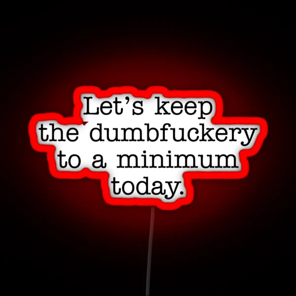 Lets Keep The Dumbfuckery To A Minimum Today RGB Neon Sign