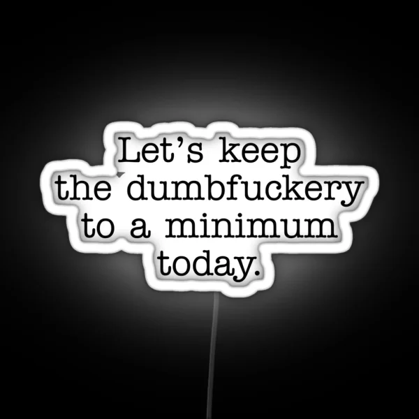 Lets Keep The Dumbfuckery To A Minimum Today RGB Neon Sign