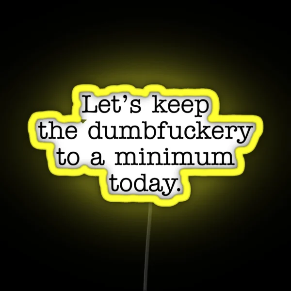 Lets Keep The Dumbfuckery To A Minimum Today RGB Neon Sign