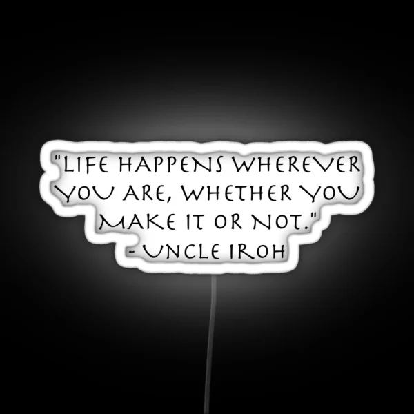 Life Quote Uncle Iroh Avatar The Last Airbender RGB Neon Sign