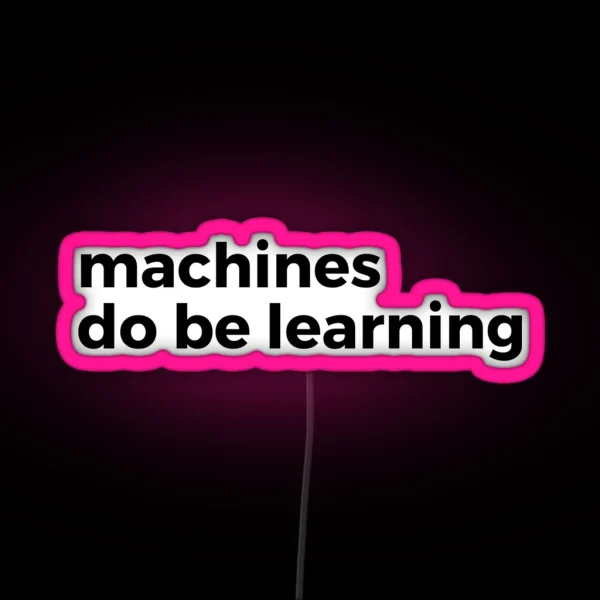 Machines Do Be Learning Machine Learning RGB Neon Sign