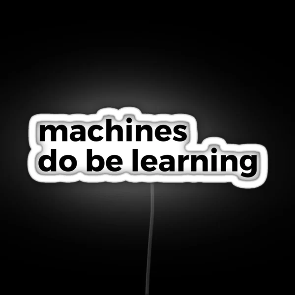 Machines Do Be Learning Machine Learning RGB Neon Sign
