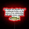 Neon sign: My lawyer has advised me not to elaborate further on the nature of my relationships with both women and fish.