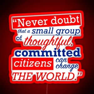 Never Doubt That A Small Group Of Thoughtful Committed Citizens Can Change The World Margaret Mead President Bartlet The West Wing RGB Neon Sign
