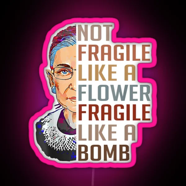 Not Fragile Like A Flower But A Bomb Ruth Ginsburg Rbg Gift RGB Neon Sign