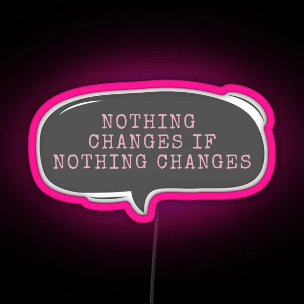 Nothing Changes If Nothing Changes RGB Neon Sign