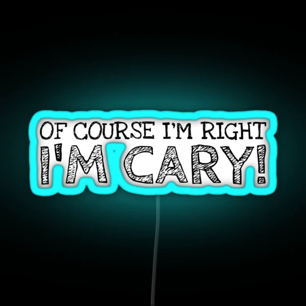 Of Course I M Right I M Cary Funny RGB Neon Sign