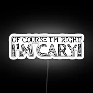 Of Course I M Right I M Cary Funny Personalized Name RGB Neon Sign