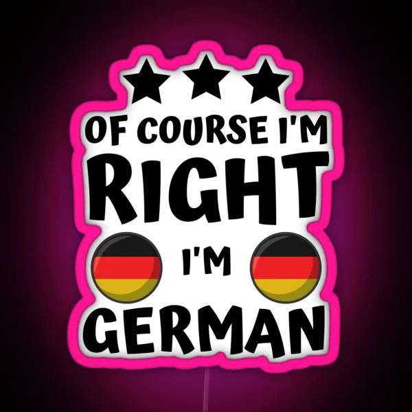 Of Course I M Right I M German Patriot Pride RGB Neon Sign