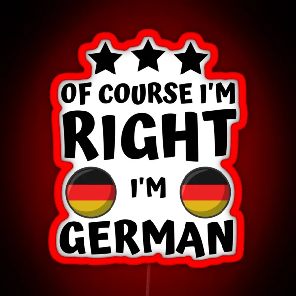 Of Course I M Right I M German Patriot Pride RGB Neon Sign
