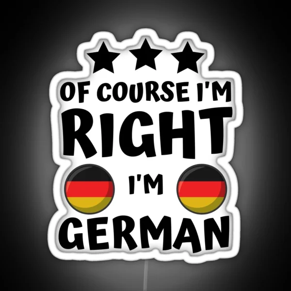 Of Course I M Right I M German Patriot Pride RGB Neon Sign