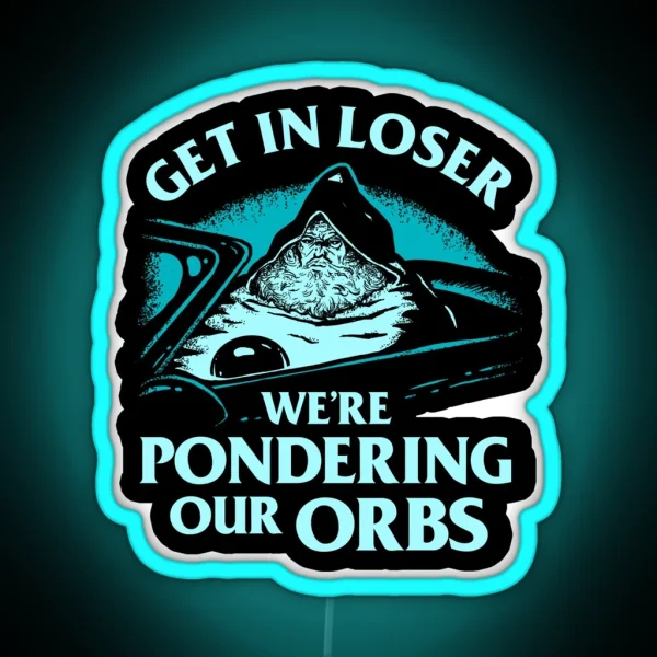 Pondering My Orb Get In Loser We Re Pondering Our Orbs RGB Neon Sign