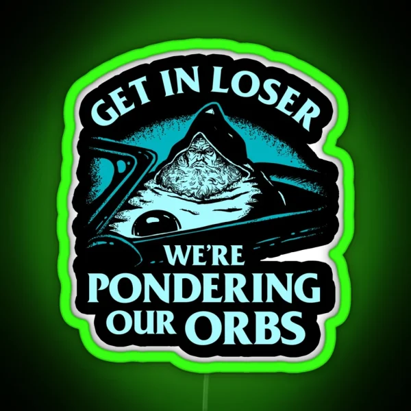 Pondering My Orb Get In Loser We Re Pondering Our Orbs RGB Neon Sign