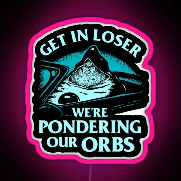 Pondering My Orb Get In Loser We Re Pondering Our Orbs RGB Neon Sign