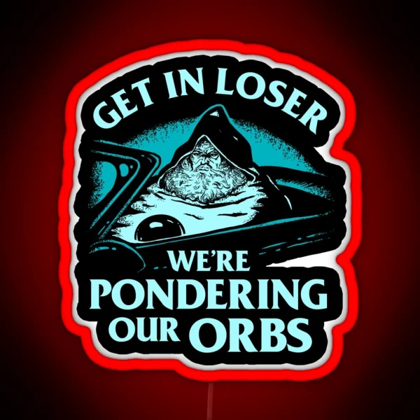 Pondering My Orb Get In Loser We Re Pondering Our Orbs RGB Neon Sign