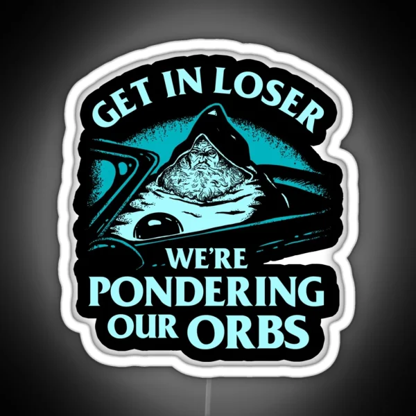 Pondering My Orb Get In Loser We Re Pondering Our Orbs RGB Neon Sign