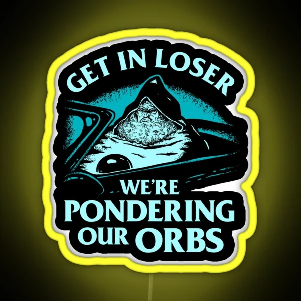 Pondering My Orb Get In Loser We Re Pondering Our Orbs RGB Neon Sign