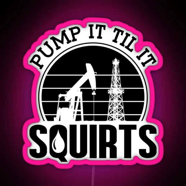 Pump It Till It Squirts Oilfield Worker Oil Rig RGB Neon Sign