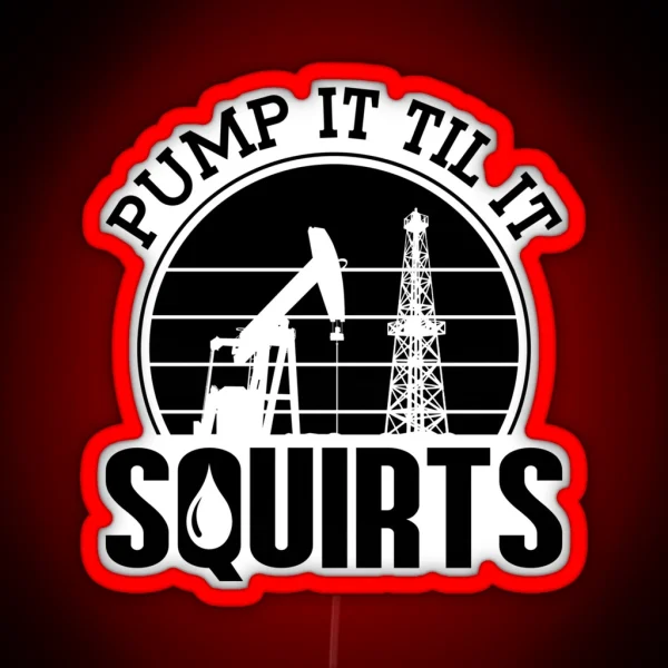 Pump It Till It Squirts Oilfield Worker Oil Rig RGB Neon Sign