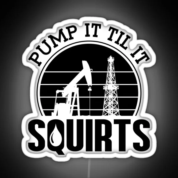Pump It Till It Squirts Oilfield Worker Oil Rig RGB Neon Sign