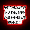 Put your hair up in a bun, drink some coffee, and handle it neon sign - RGB red.
