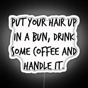 Put Your Hair Up In A Bun Drink Some Coffee And Handle It RGB Neon Sign