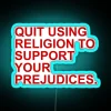 A neon sign displaying 'Quit using religion to support your prejudice' in vibrant RGB colors with a blue tint.