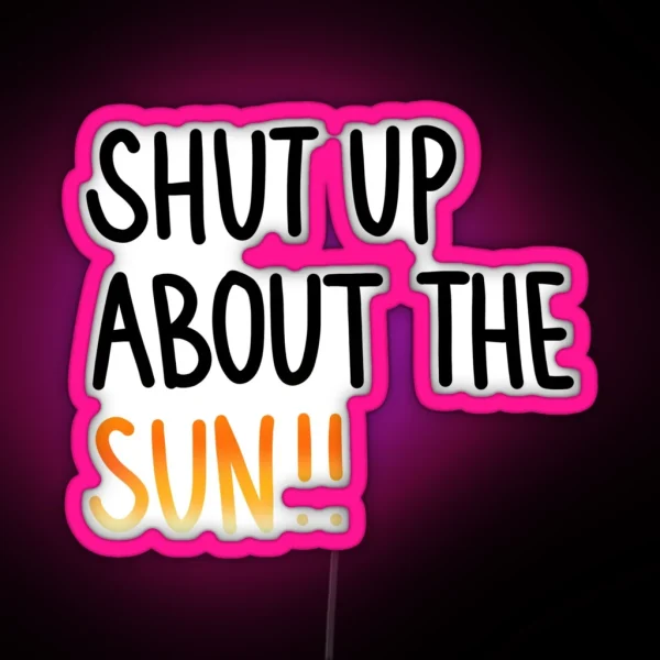 Shut Up About The Sun RGB Neon Sign